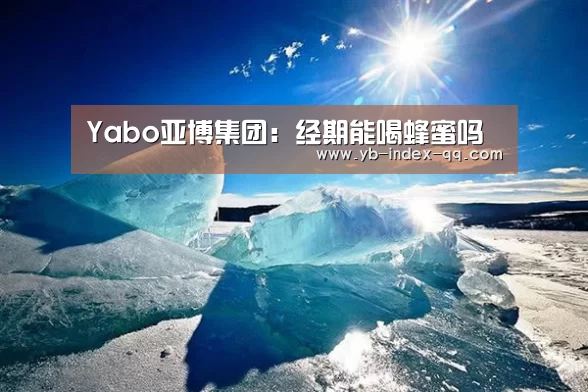 Yabo亚博集团：经期能喝蜂蜜吗