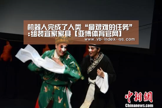 机器人完成了人类“最艰难的任务”:组装宜家家具【亚博体育官网】(图3) 亚博体育在线