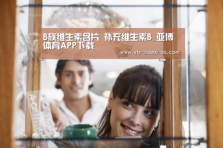 B族维生素含片 补充维生素B_亚博体育APP下载(图3) 亚博体育官网