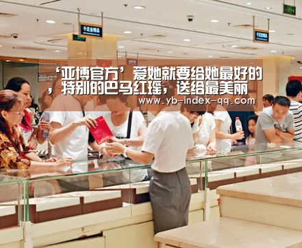 ‘亚博官方’爱她就要给她最好的,特别的巴马红瑶,送给最美丽的她!(图2) 亚博体育APP下载