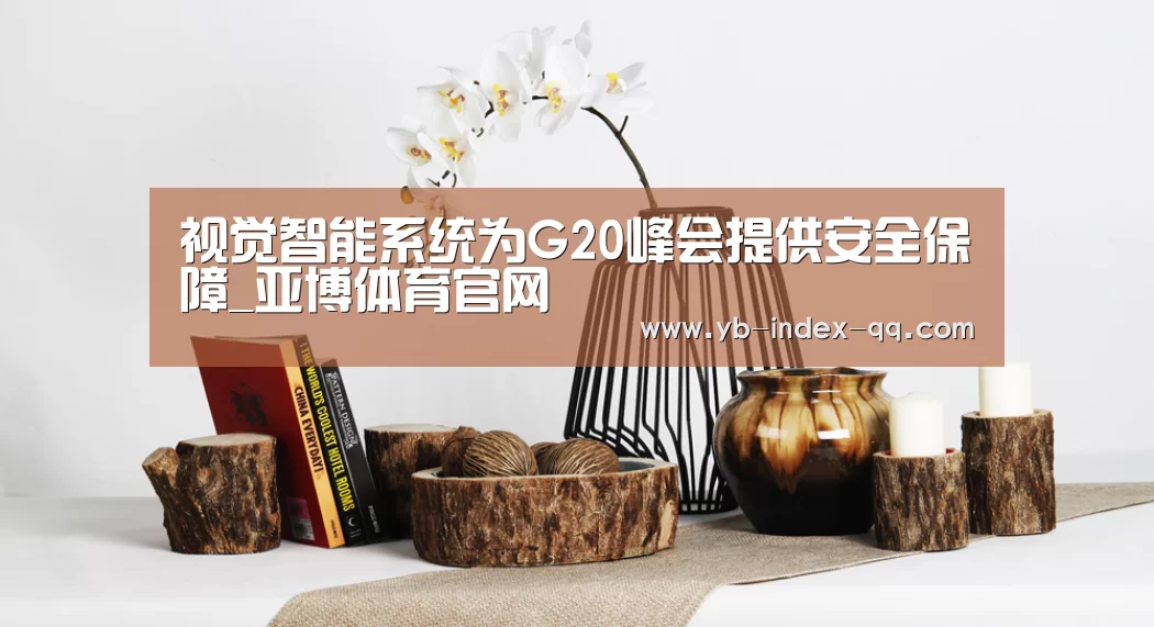 视觉智能系统为G20峰会提供安全保障_亚博体育官网(图2) 亚博体育APP下载