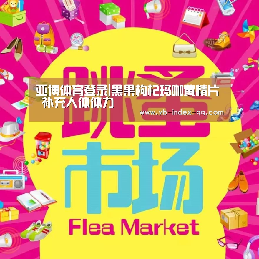 亚博体育登录|黑果枸杞玛咖黄精片 补充人体体力