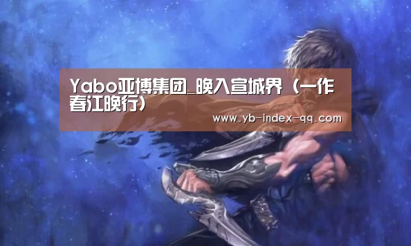 Yabo亚博集团_晚入宣城界（一作春江晚行）